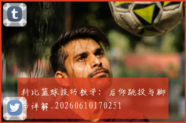 科比篮球技巧教学:后仰跳投与脚步详解_20260610170251