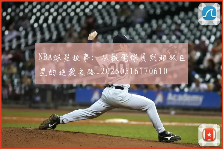 NBA球星故事：从板凳球员到超级巨星的逆袭之路_20260516170610