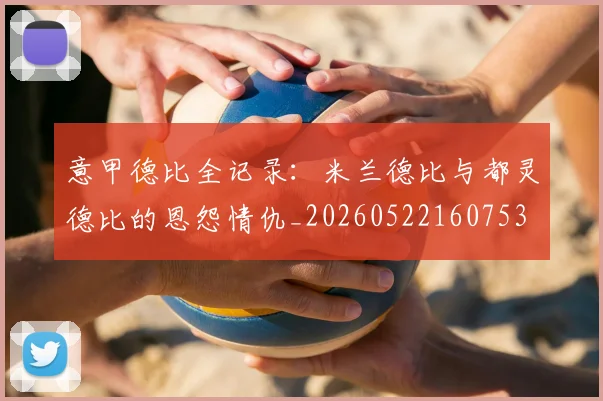 意甲德比全记录：米兰德比与都灵德比的恩怨情仇_20260522160753