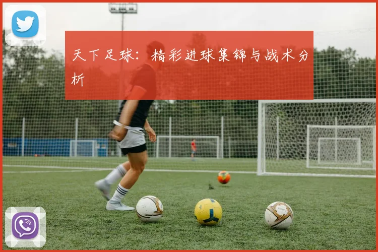 天下足球:精彩进球集锦与战术分析