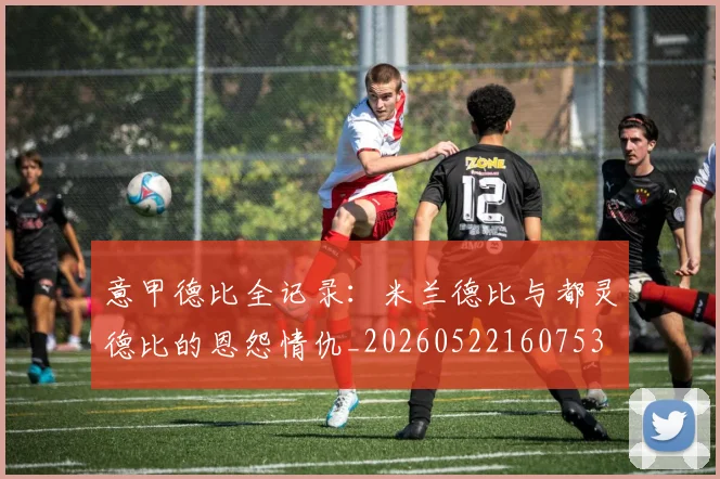 意甲德比全记录：米兰德比与都灵德比的恩怨情仇_20260522160753
