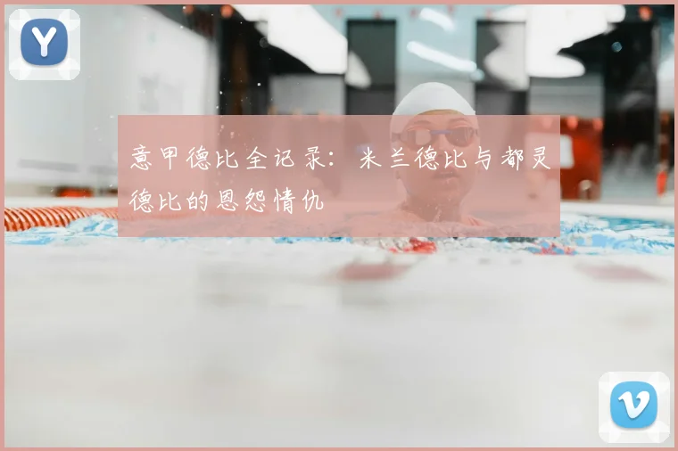意甲德比全记录：米兰德比与都灵德比的恩怨情仇