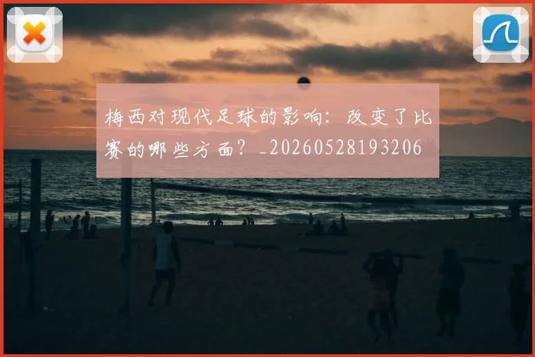 梅西对现代足球的影响：改变了比赛的哪些方面？_20260528193206