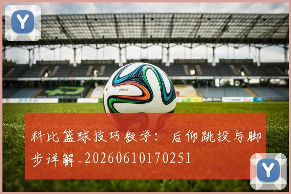 科比篮球技巧教学:后仰跳投与脚步详解_20260610170251