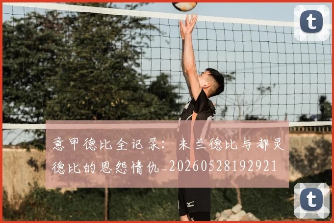 意甲德比全记录：米兰德比与都灵德比的恩怨情仇_20260528192921