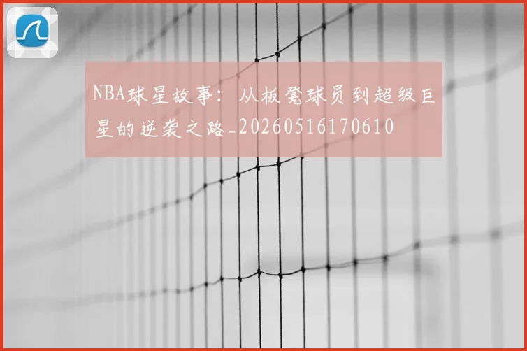 NBA球星故事：从板凳球员到超级巨星的逆袭之路_20260516170610